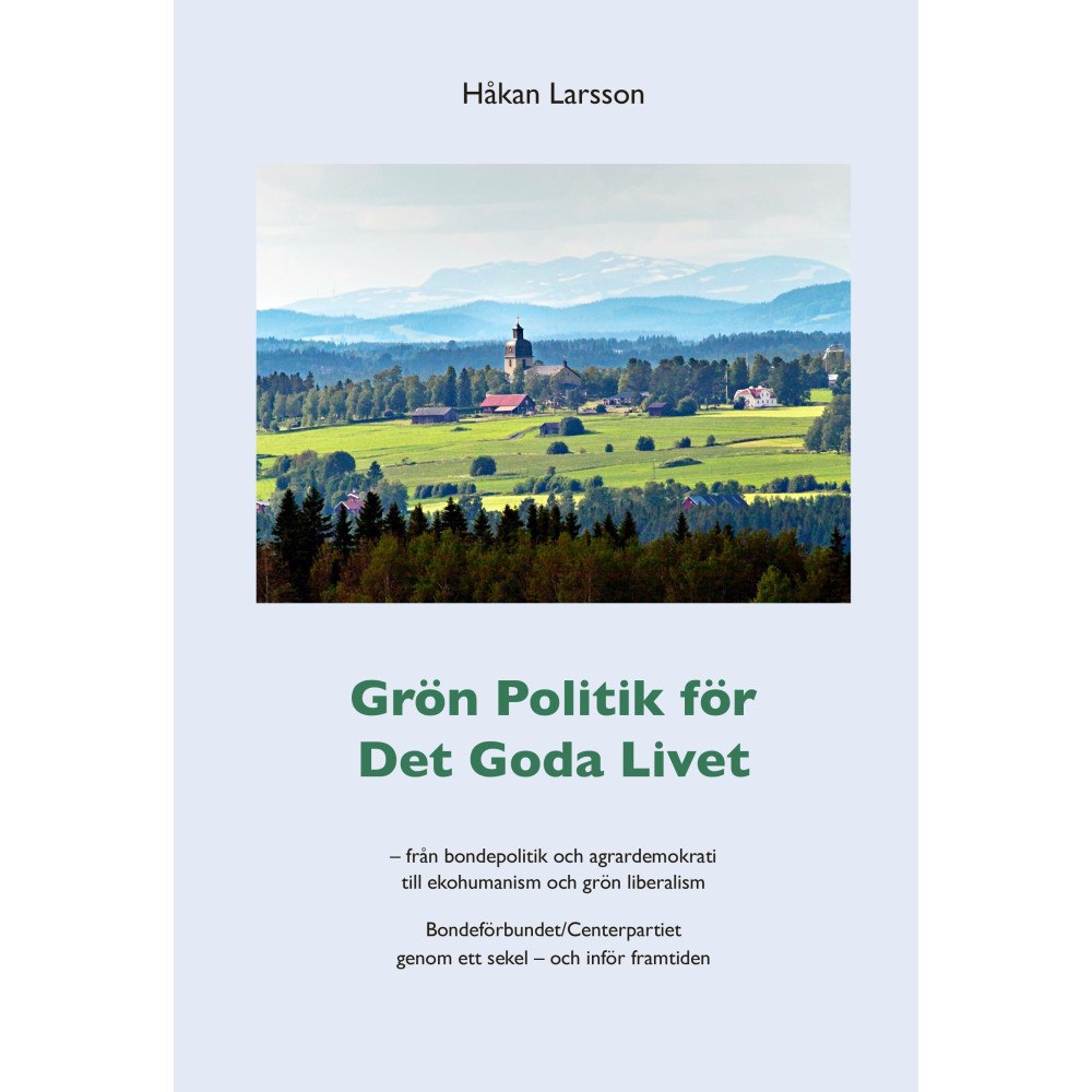 Håkan Larsson Grön politik för det goda livet : från agrardemokrati till ekohumanism och grön liberalism - Bondeförbundet/Centerpartie...