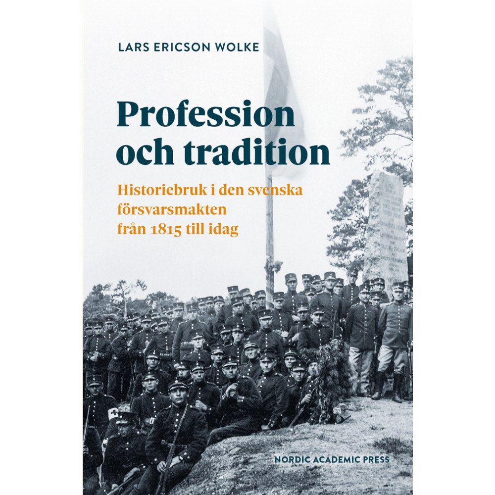 Lars Ericson Wolke Profession och tradition : historiebruk i den svenska  försvarsmakten från 1815 till idag (bok, danskt band)