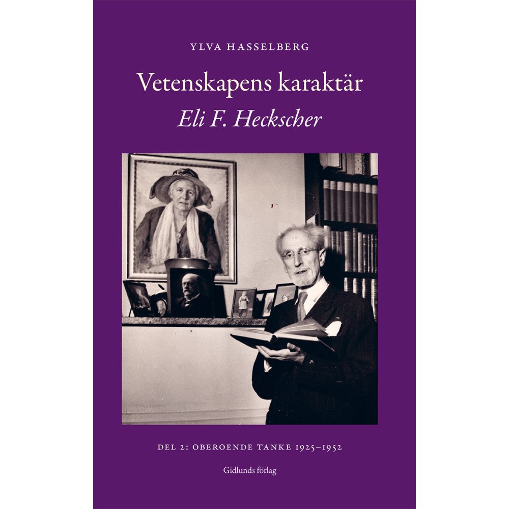 Ylva Hasselberg Vetenskapens karaktär : Eli F. Heckscher. Del 2, Oberoende tanke 1925-1952 (inbunden)