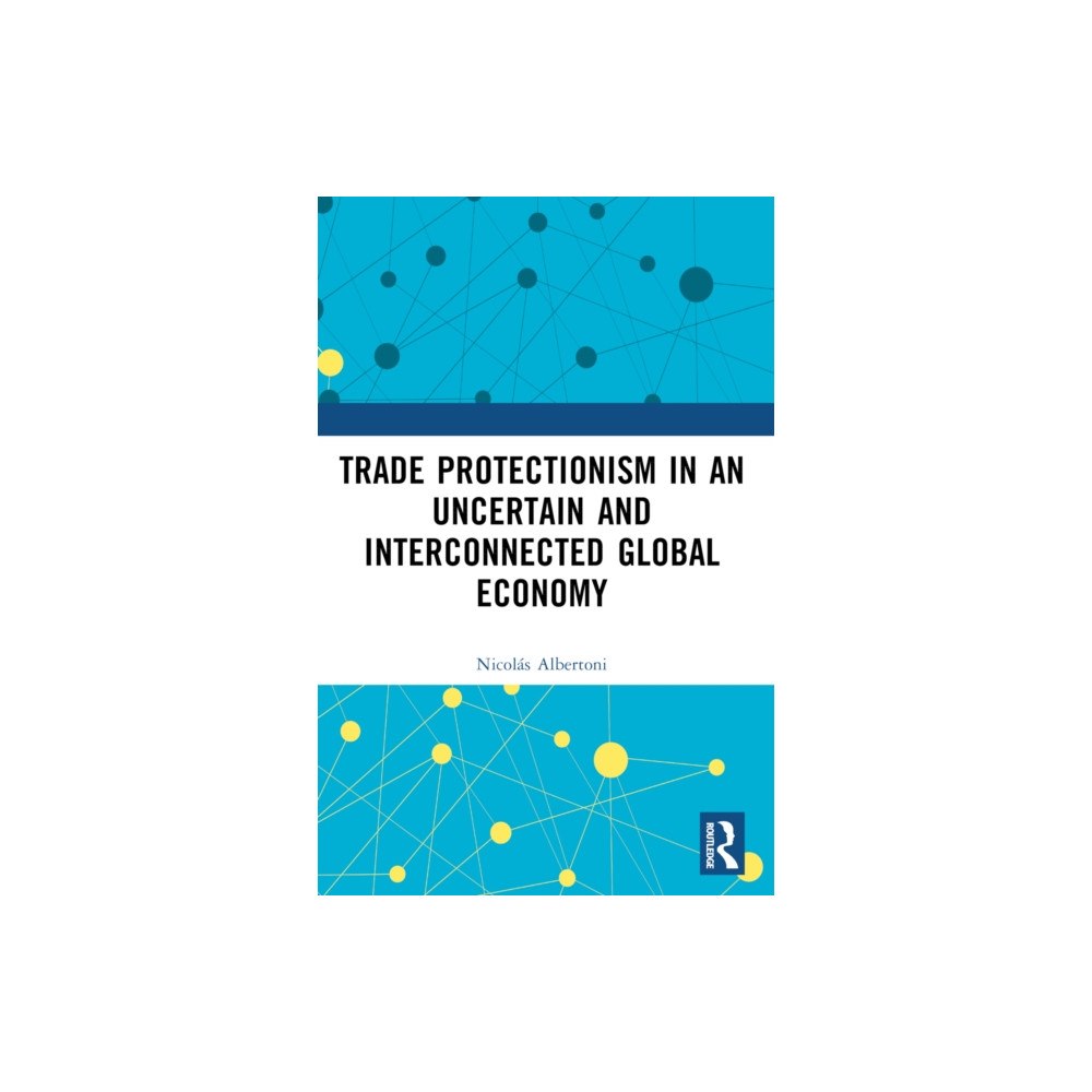 Taylor & francis ltd Trade Protectionism in an Uncertain and Interconnected Global Economy (häftad, eng)