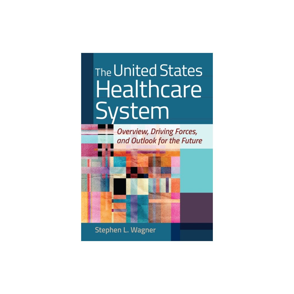 ACHE Learn United States Healthcare System: Overview, Driving Forces, and Outlook for the Future (inbunden, eng)