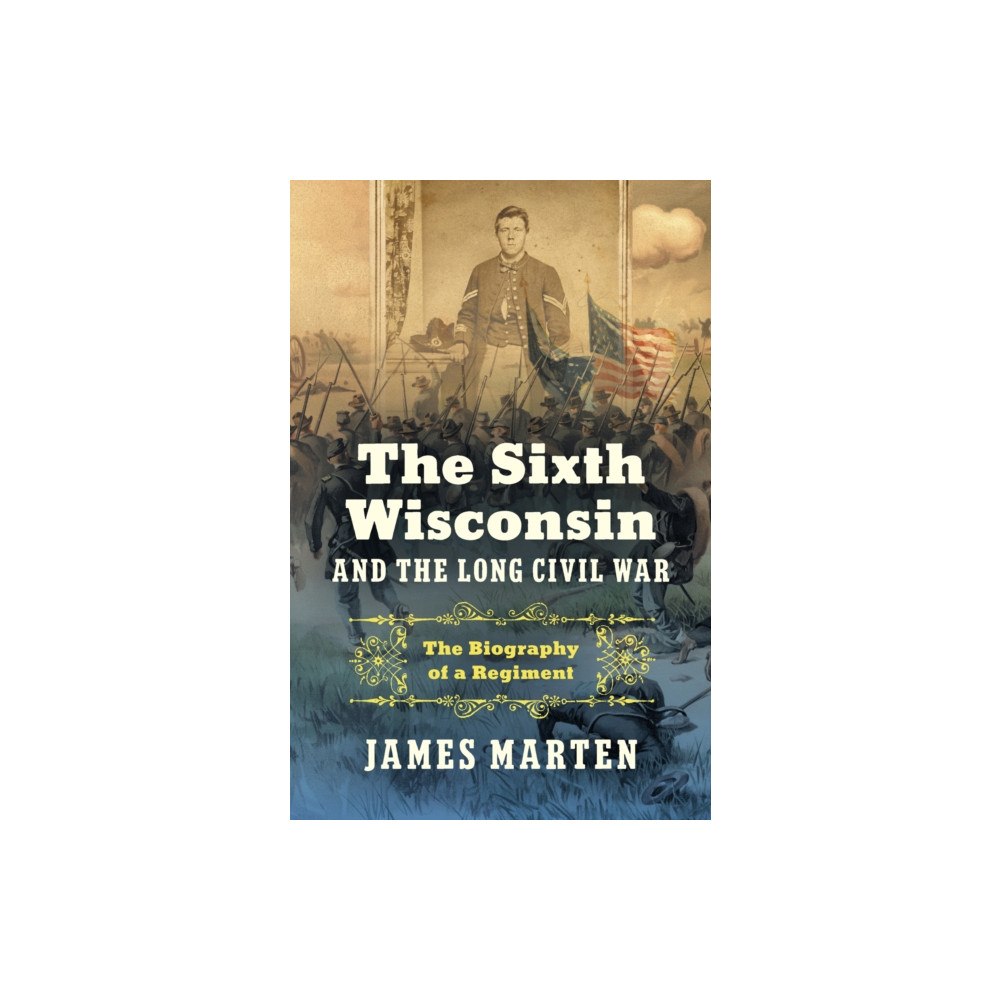 The University of North Carolina Press The Sixth Wisconsin and the Long Civil War (inbunden, eng)