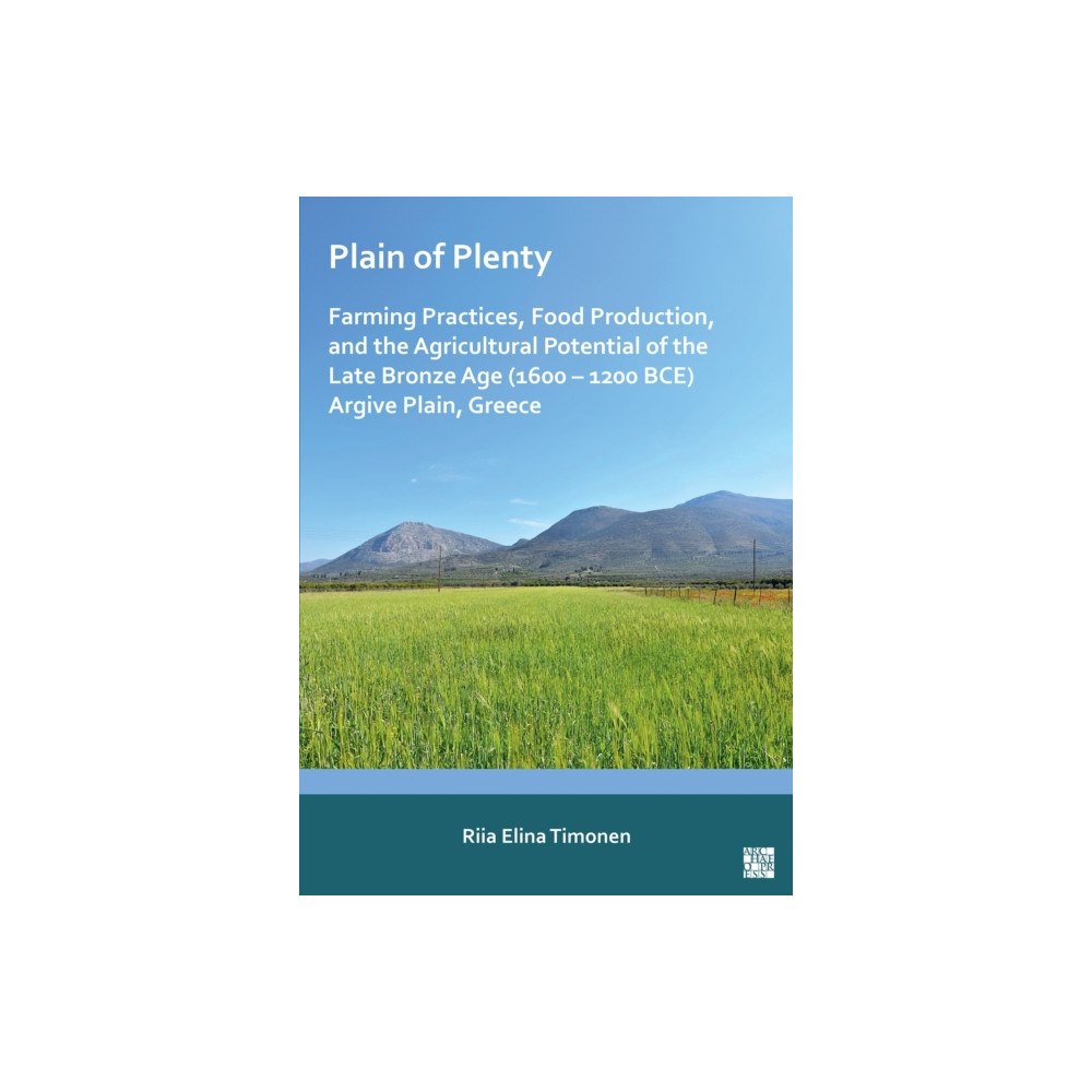 Archaeopress Plain of Plenty: Farming Practices, Food Production, and the Agricultural Potential of the Late Bronze Age (1600–1200 BC...