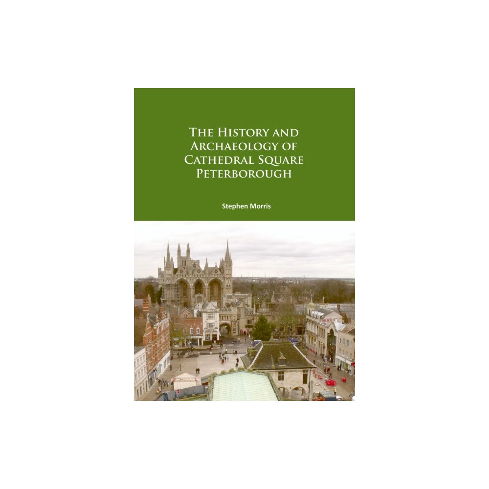 Archaeopress The History and Archaeology of Cathedral Square Peterborough (häftad, eng)