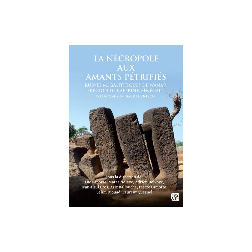 Archaeopress La necropole aux amants petrifies. Ruines megalithiques de Wanar (Region de Kaffrine, Senegal)