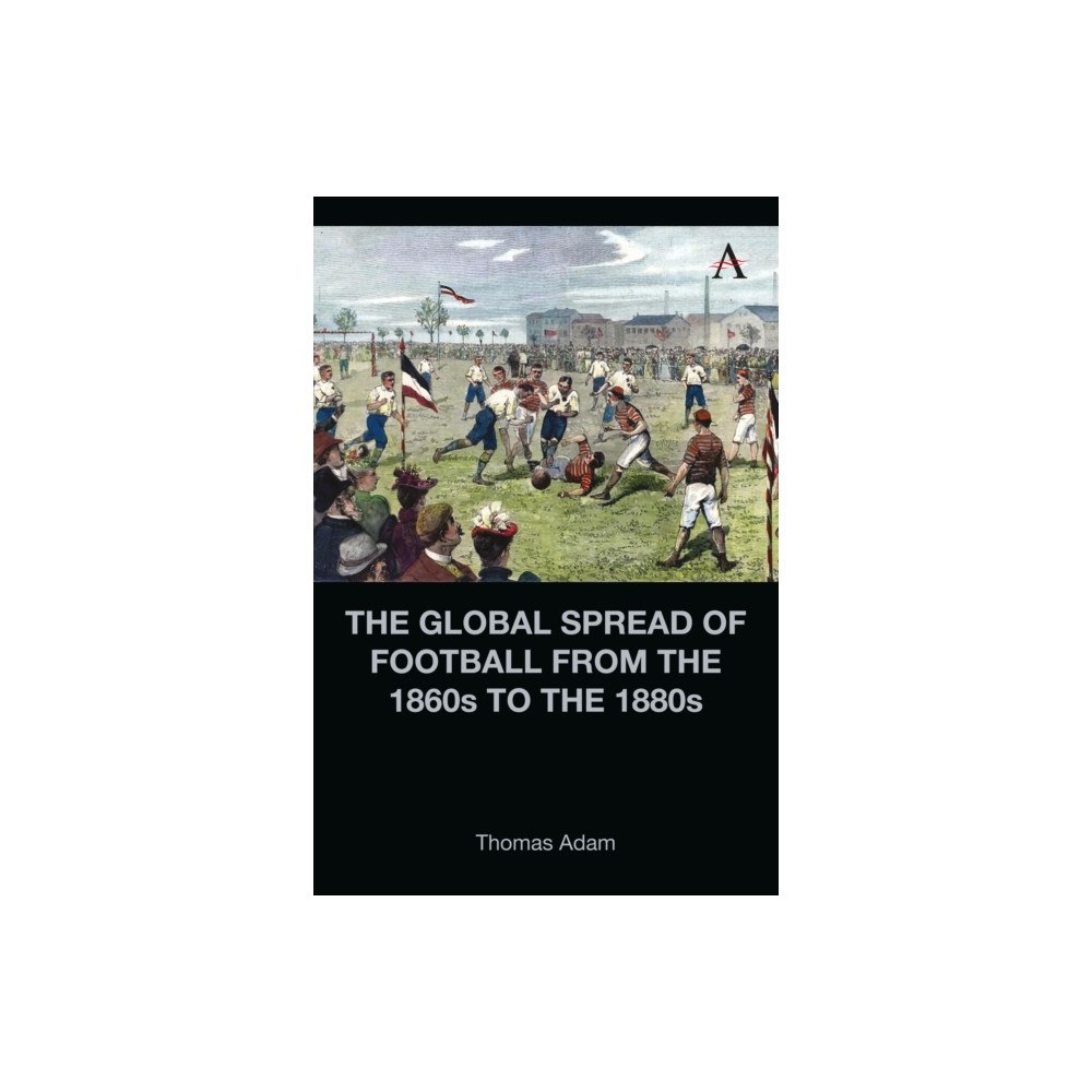 Anthem press The Global Spread of Football from the 1860s to the 1880s (inbunden, eng)