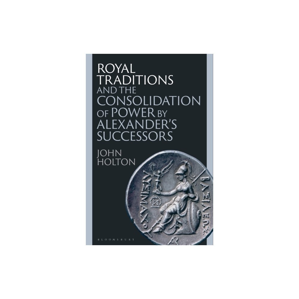 Bloomsbury Publishing PLC Royal Traditions and the Consolidation of Power by Alexander’s Successors (häftad, eng)