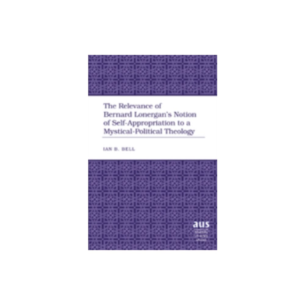 Peter Lang Publishing Inc The Relevance of Bernard Lonergan’s Notion of Self-Appropriation to a Mystical-Political Theology (inbunden, eng)