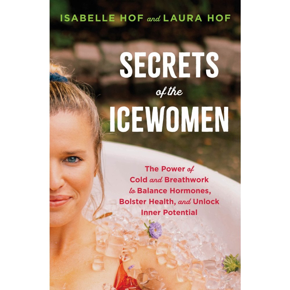 Isabelle Hof Secrets of the Icewomen: The Power of Cold and Breathwork to Balance Hormones, Bolster Health, and Unlock Inner Potentia...