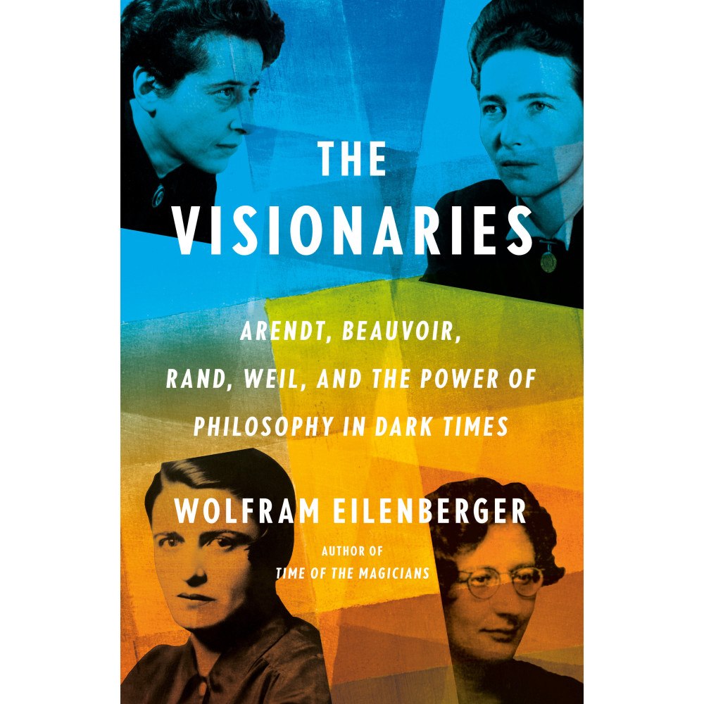Wolfram Eilenberger The Visionaries: Arendt, Beauvoir, Rand, Weil, and the Power of Philosophy in Dark Times (inbunden, eng)