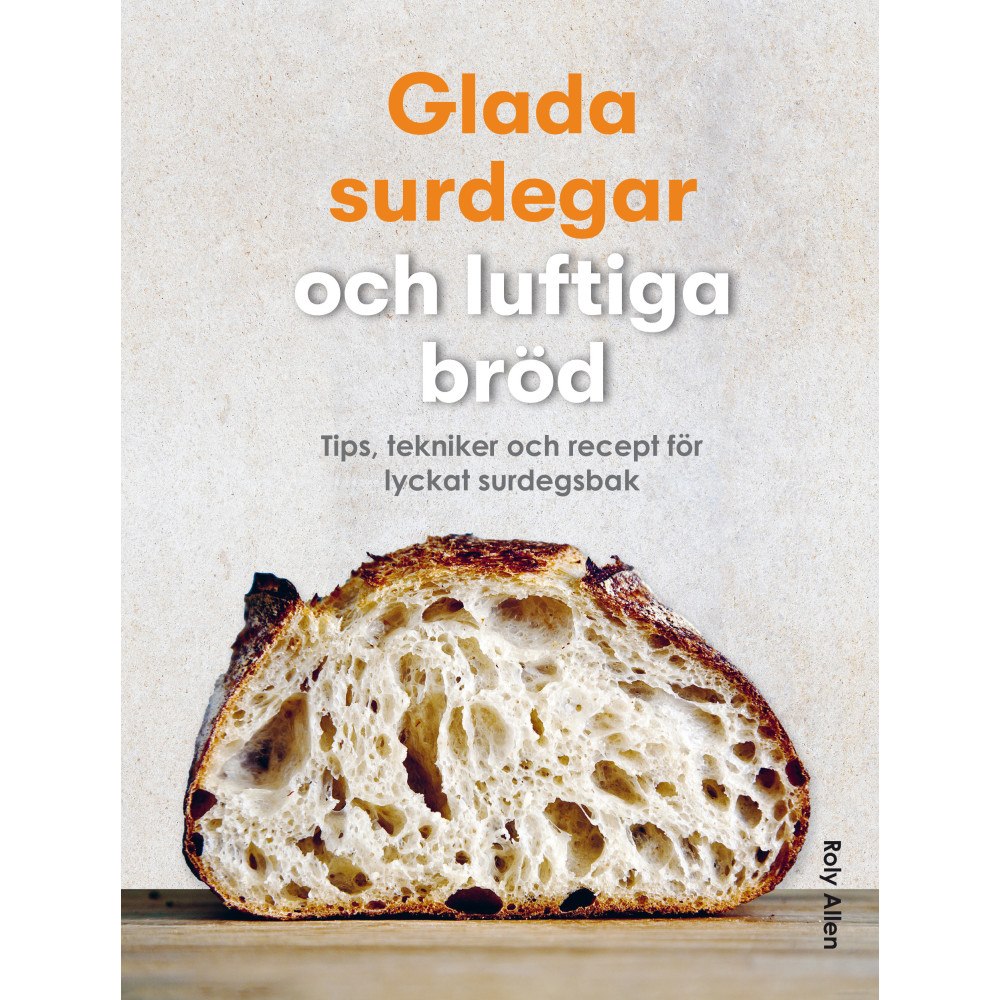 Roly Allen Glada surdegar och luftiga bröd : tips, tekniker och recept för lyckat surdegsbak (inbunden)