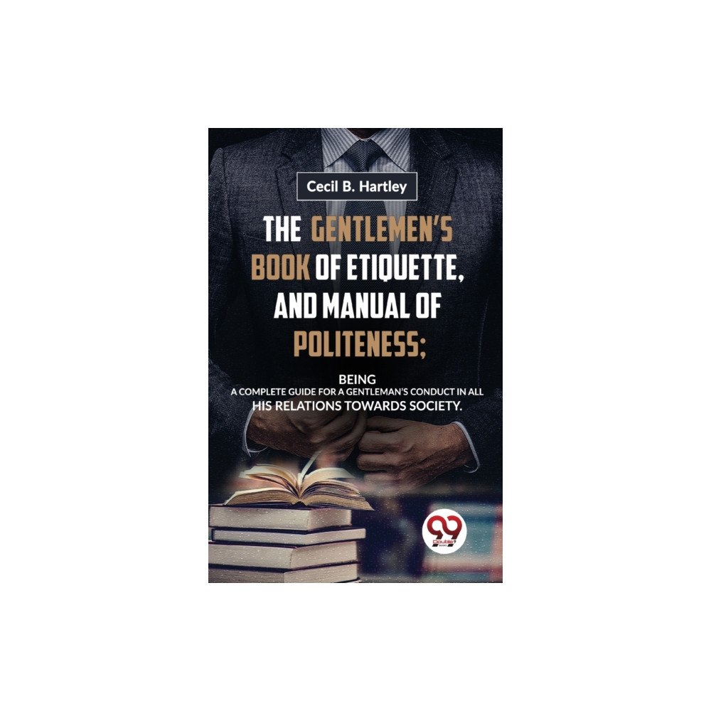 Double 9 Books LLP The Gentlemen?S Book of Etiquette, and Manual of Politeness; Being a Complete Guide for a Gentleman?S Conduct in All His...