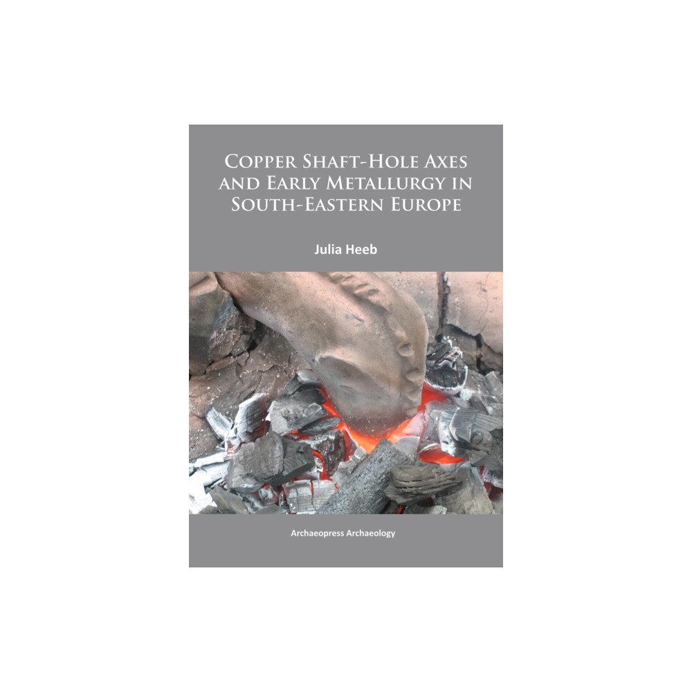 Archaeopress Copper Shaft-Hole Axes and Early Metallurgy in South-Eastern Europe: An Integrated Approach (häftad, eng)
