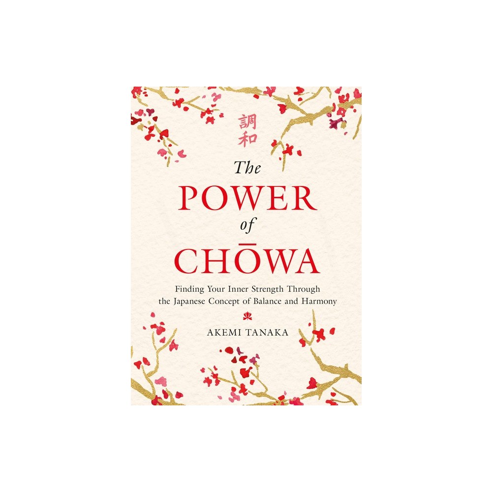 Akemi Tanaka The Power of Chowa: Finding Your Inner Strength Through the Japanese Concept of Balance and Harmony (inbunden, eng)