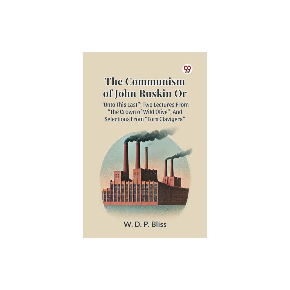 Double 9 Books LLP The Communism of John Ruskin or Unto This Last; Two Lectures from the Crown of Wild Olive; and Selections from Fors Clav...