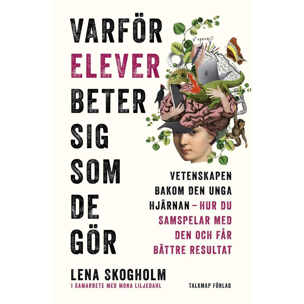 Lena Skogholm Varför elever beter sig som de gör : vetenskapen bakom den unga hjärnan, hur du samspelar med den och får bättre resulta...