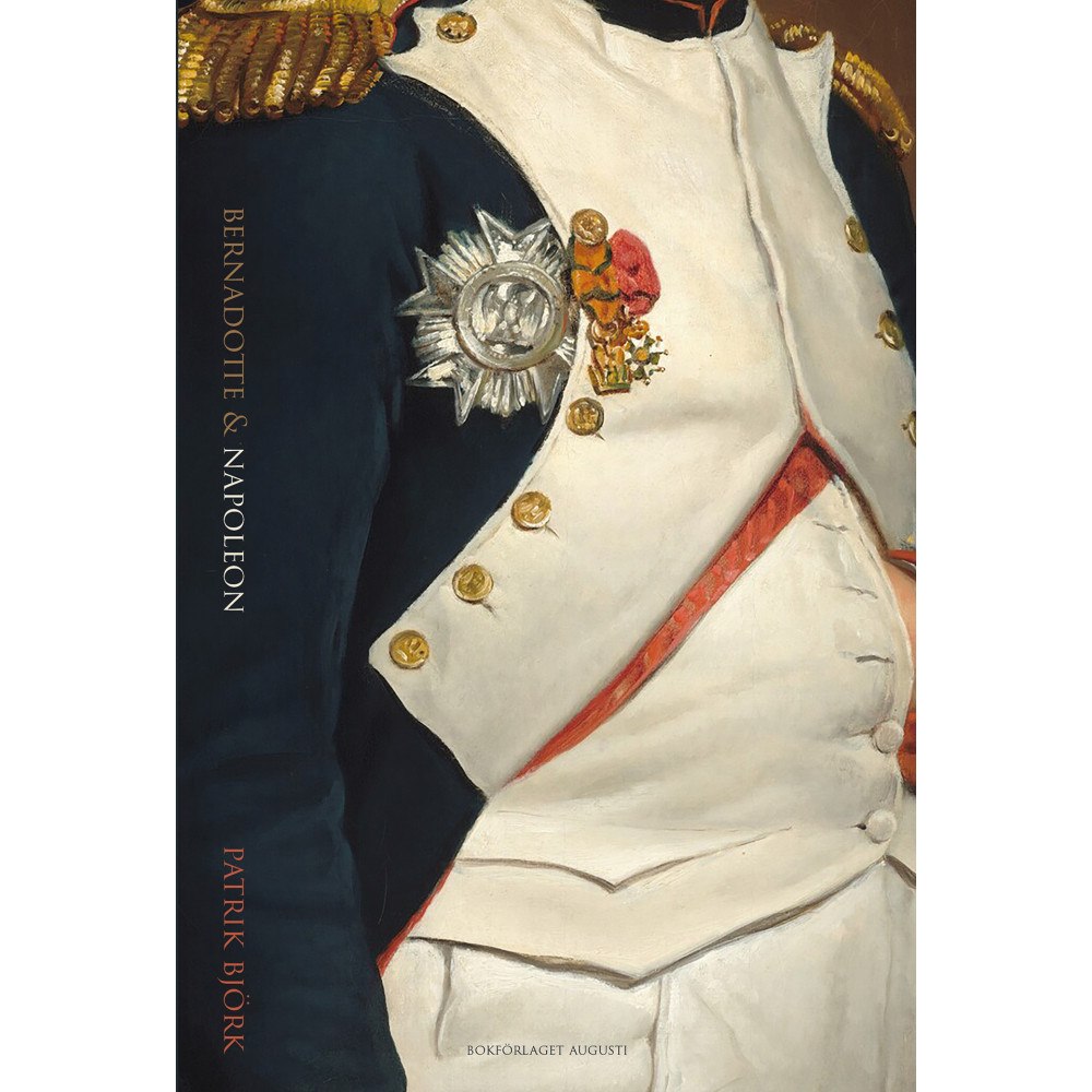 Bokförlaget Augusti Bernadotte & Napoleon : svenskarna och Napoleonkrigen 1810-1815 (inbunden)