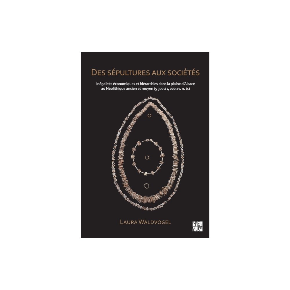 Archaeopress Des sepultures aux societes : Inegalites economiques et hierarchies dans la plaine d’Alsace au Neolithique ancien et moy...