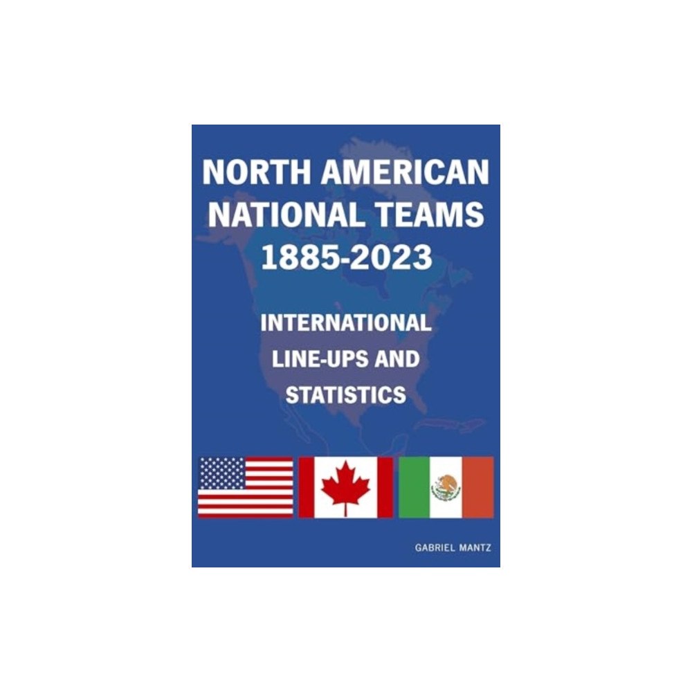 Soccer Books Ltd North American National Teams 1885-2023 International Line-ups & Statistics (häftad, eng)