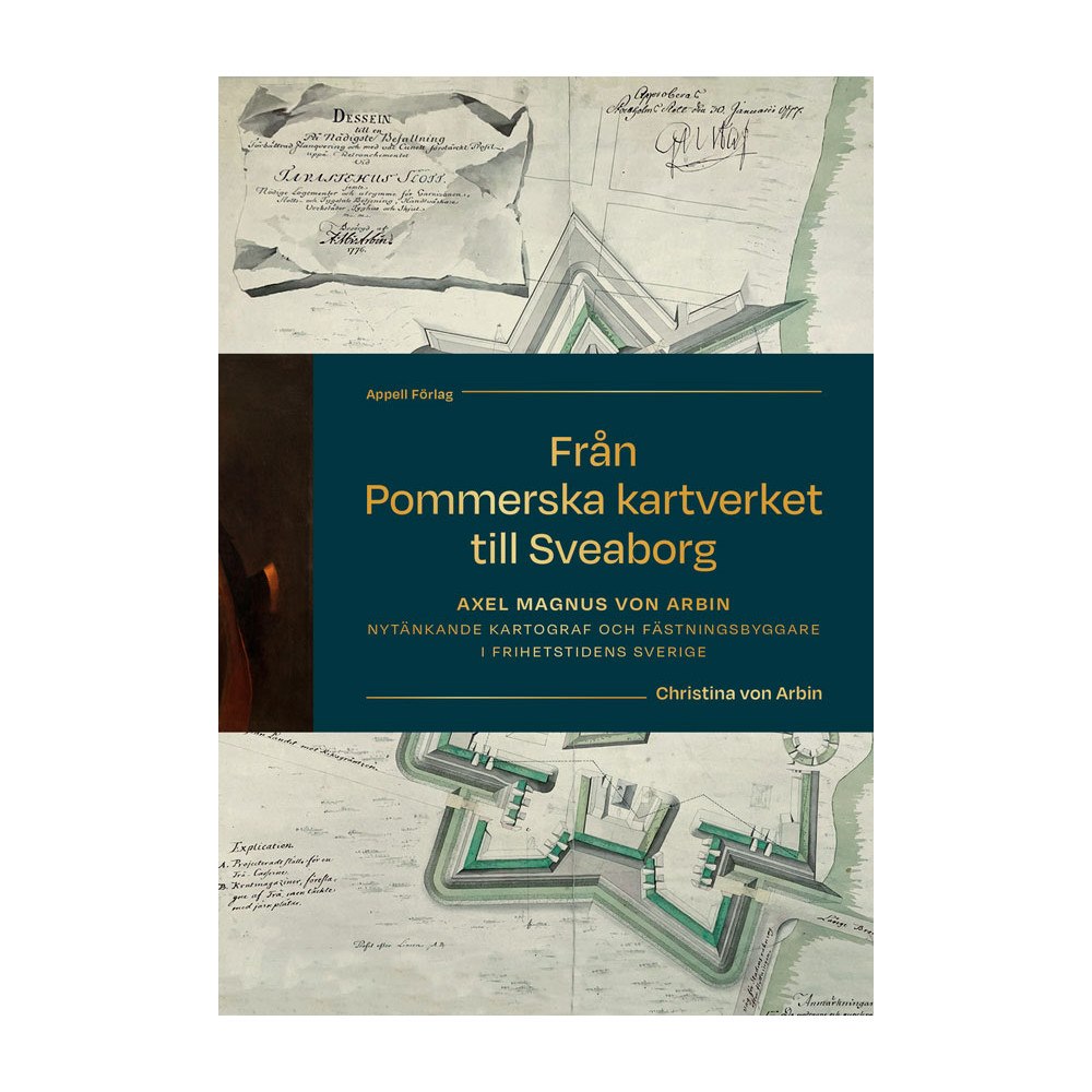Christina von Arbin Från Pommerska kartverket till Sveaborg : Axel Magnus von Arbin - nytänkande kartograf och fästningsbyggare i frihetstid...