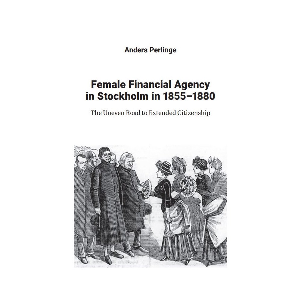 Anders Perlinge Female financial agency in Stockholm in 1855–1880 : the uneven road to extended citizenship (bok, danskt band)