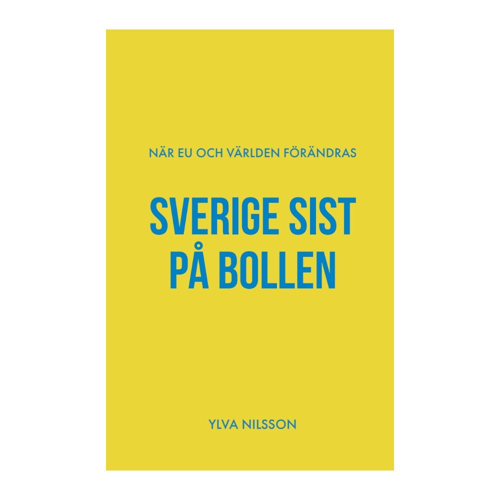 Ylva Nilsson Sverige sist på bollen : när EU och världen förändras (bok, storpocket)