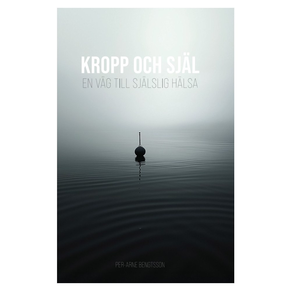 Per-Arne Bengtsson Kropp och själ : en väg till själslig hälsa (inbunden)