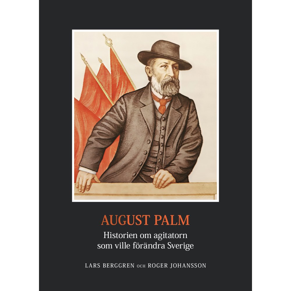 Lars Berggren August Palm : historien om agitatorn som ville förändra Sverige (inbunden)