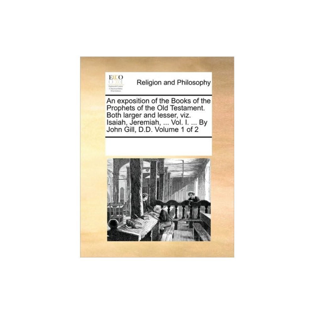 Gale Ecco, Print Editions An exposition of the Books of the Prophets of the Old Testament. Both larger and lesser, viz. Isaiah, Jeremiah, ... Vol....