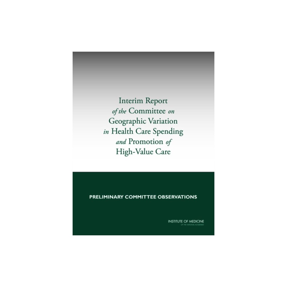 National Academies Press Interim Report of the Committee on Geographic Variation in Health Care Spending and Promotion of High-Value Care (häftad...