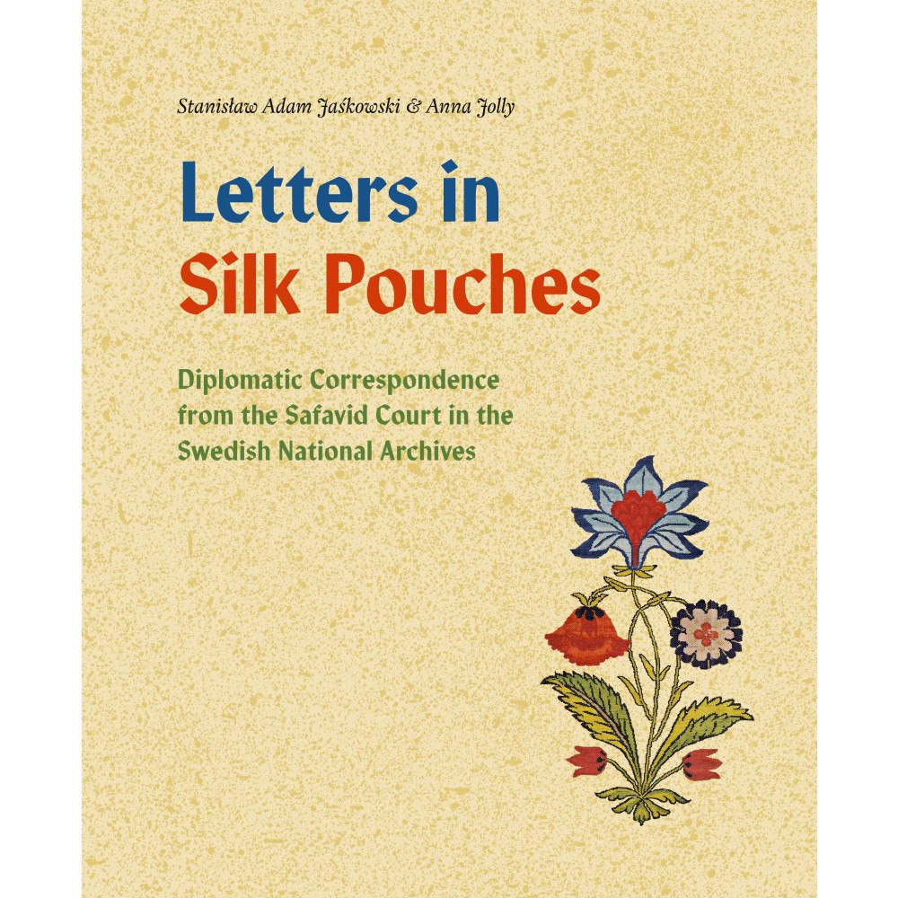 Stanislaw Adam Jaskowski Letters in silk pouches : diplomatic correspondence from the Safavid Court in the Swedish National Archives (bok, flexba...