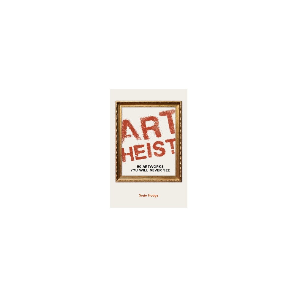 Susie Hodge Art Heist: 50 Artworks You Will Never See (häftad, eng)