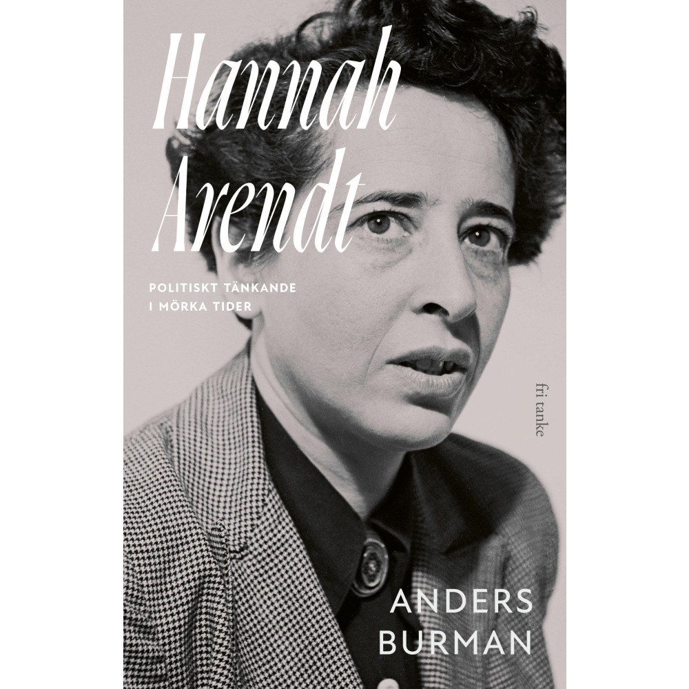Anders Burman Hannah Arendt : politiskt tänkande i mörka tider (inbunden)