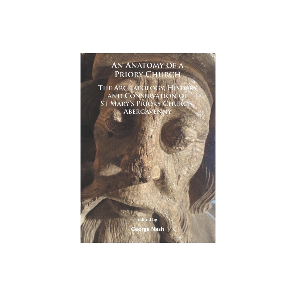 Archaeopress An Anatomy of a Priory Church: The Archaeology, History and Conservation of St Mary’s Priory Church, Abergavenny (häftad...