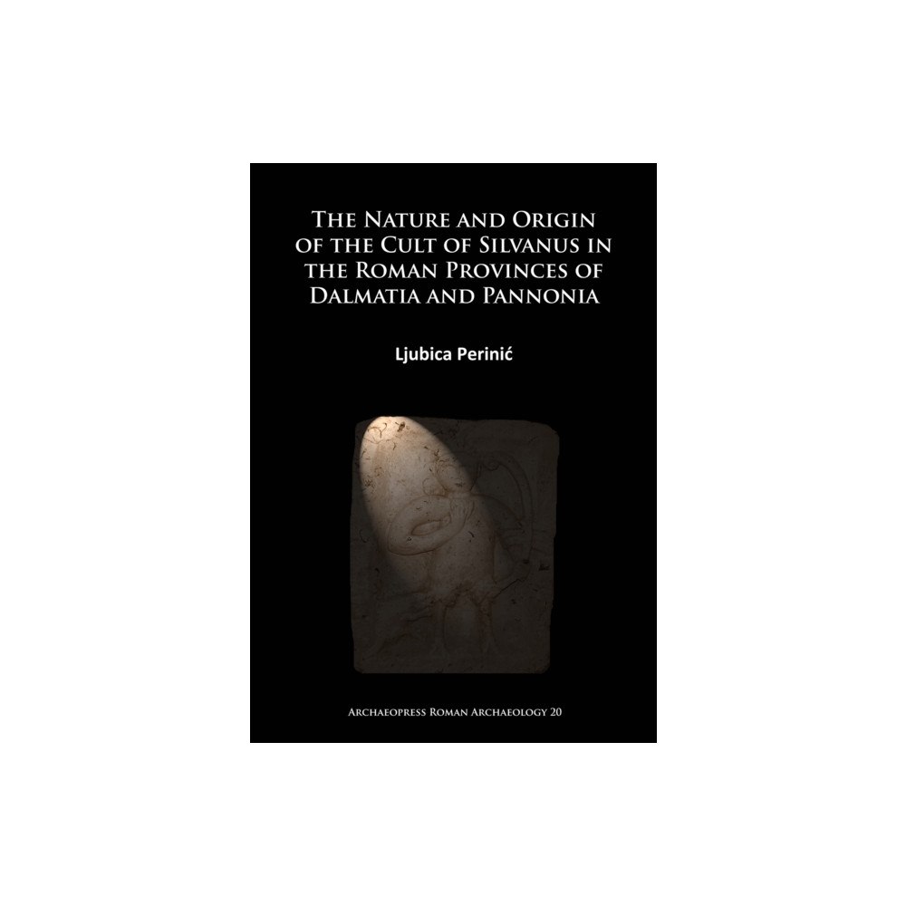 Archaeopress The Nature and Origin of the Cult of Silvanus in the Roman Provinces of Dalmatia and Pannonia (häftad, eng)