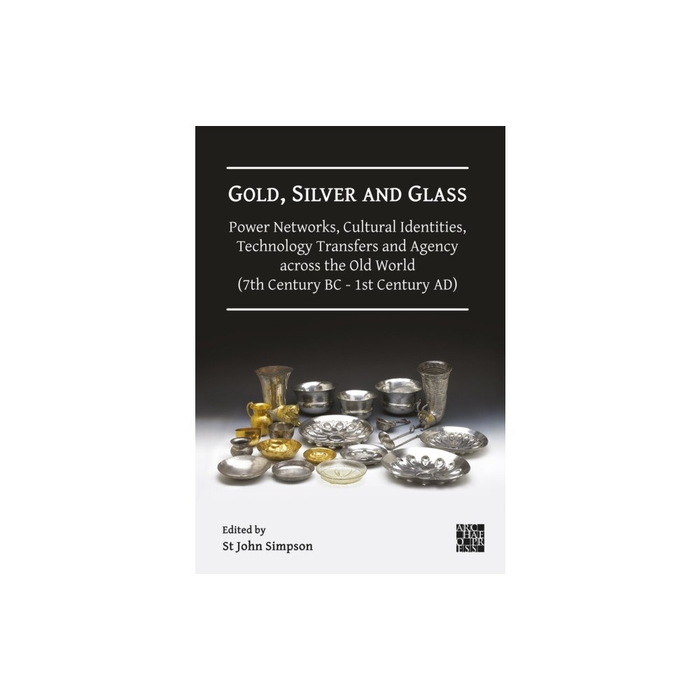 Archaeopress Gold, Silver and Glass: Power Networks, Cultural Identities, Technology Transfers and Agency across the Old World (7th C...