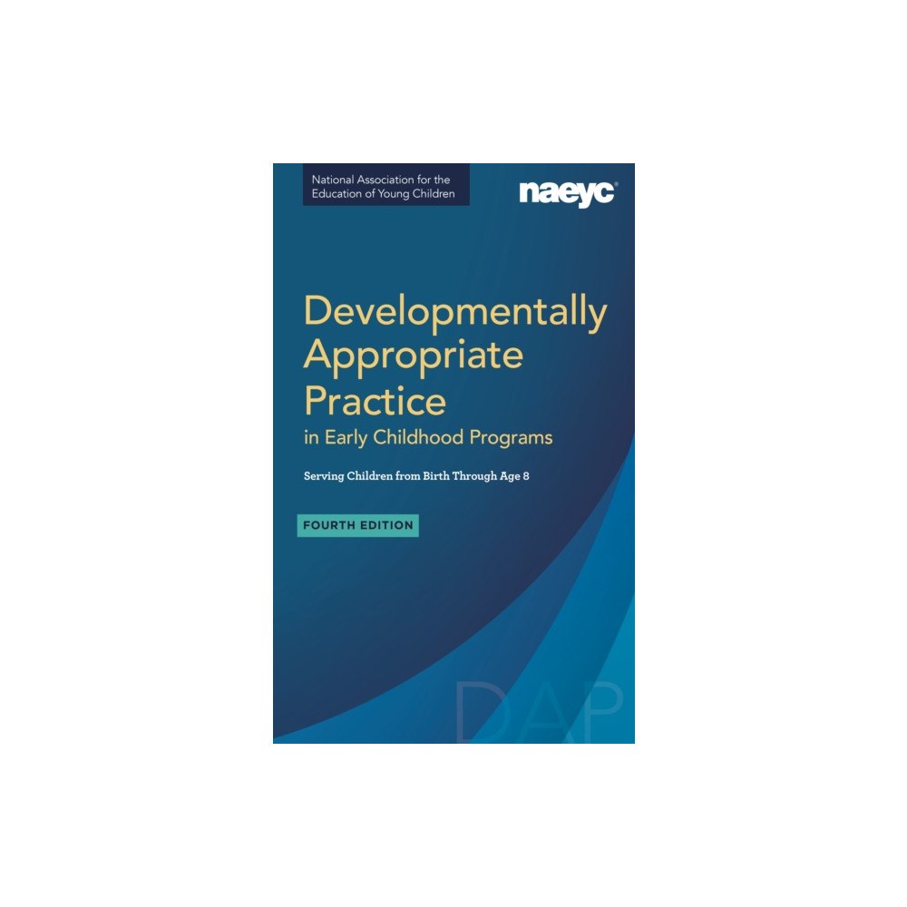National Association for the Education of Young Ch Developmentally Appropriate Practice in Early Childhood Programs Serving Children from Birth Through Age 8, Fourth Editi...