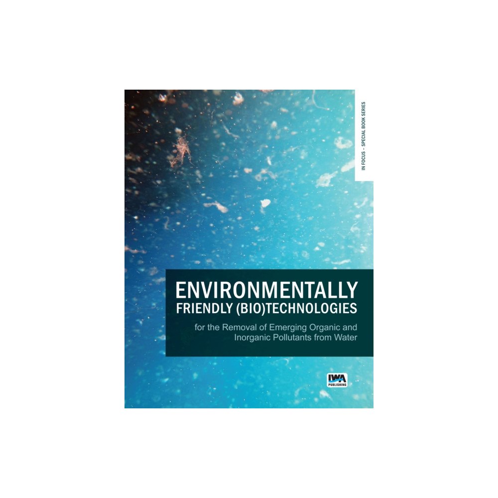 IWA Publishing Environmentally Friendly (Bio)Technologies for the Removal of Emerging Organic and Inorganic Pollutants from Water (häft...
