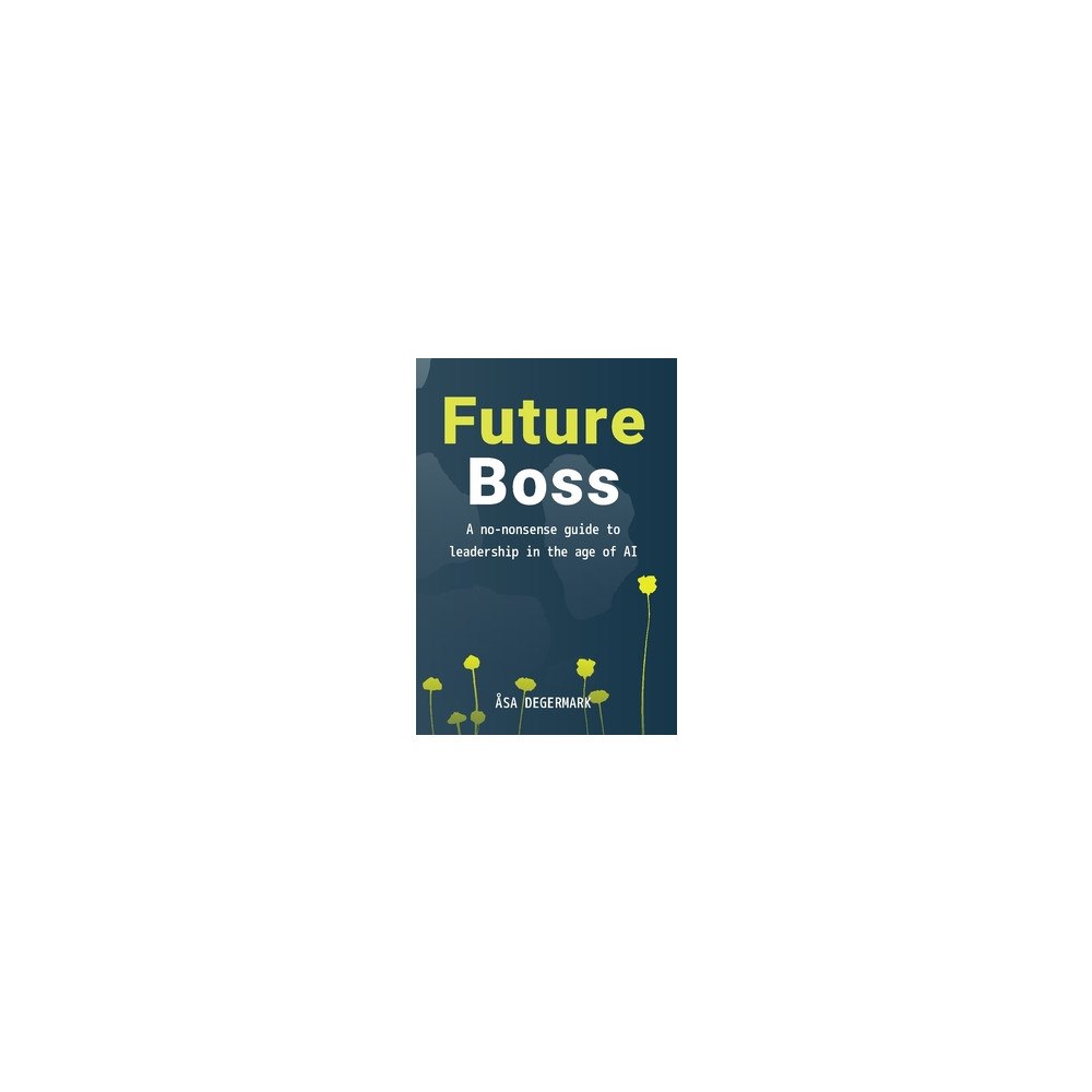 Åsa Degermark Future Boss : a no-nonsense guide to leadership in times of AI (häftad, eng)