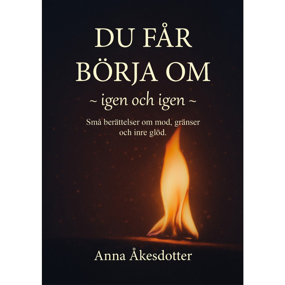 Åkesdotter Du får börja om,  igen och igen : små berättelser om mod, gränser och inre glöd (häftad)