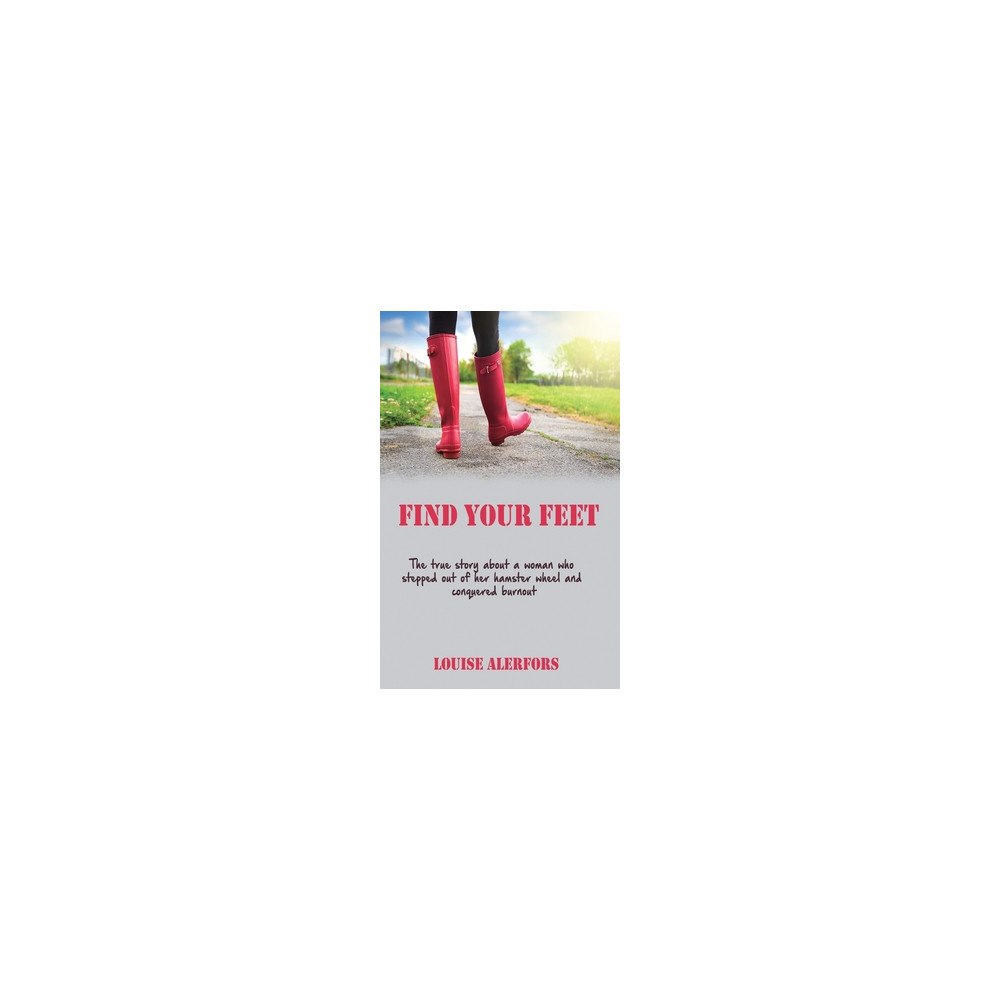 Louise Alerfors Find your feet : the true story about a woman who stepped our of her hamster wheel and conquered burnout (häftad, eng)