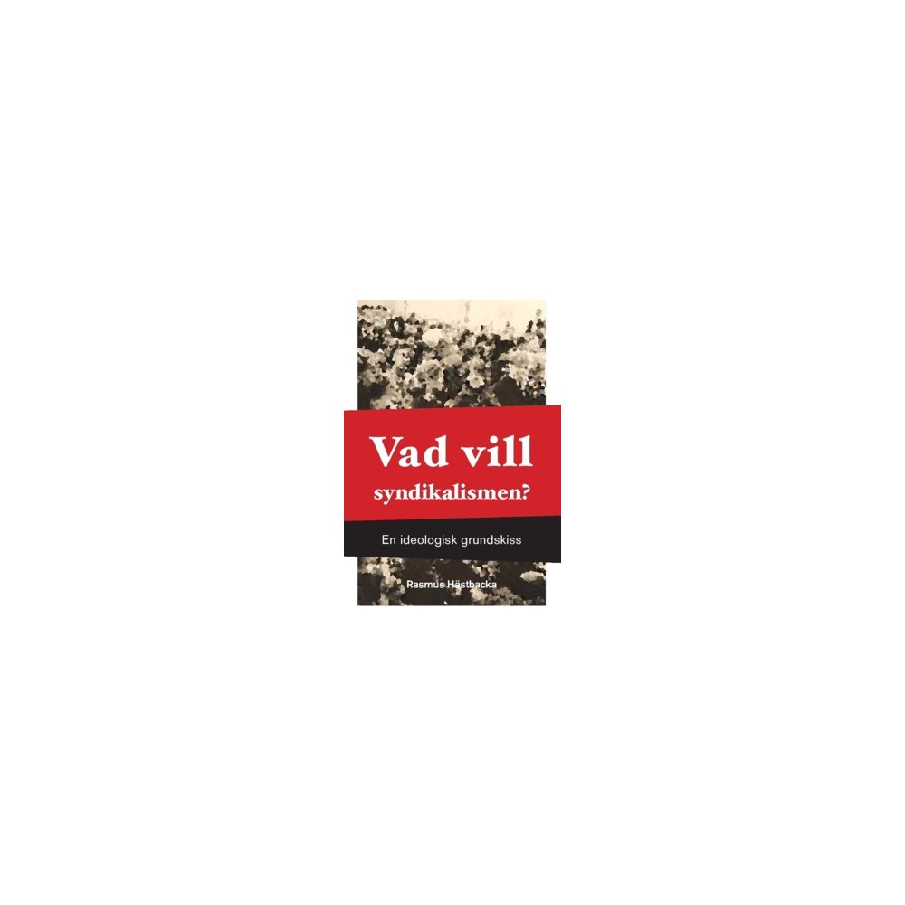 Rasmus Hästbacka Vad vill syndikalismen? : en ideologisk grundskiss (häftad)