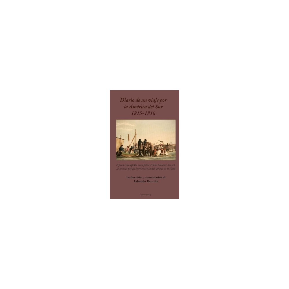 Johan Adam Graaner Diario de un viaje por la América del Sur 1815-1816 : apuntes del capitán sueco Johan Adam Graaner durante su travesía p...