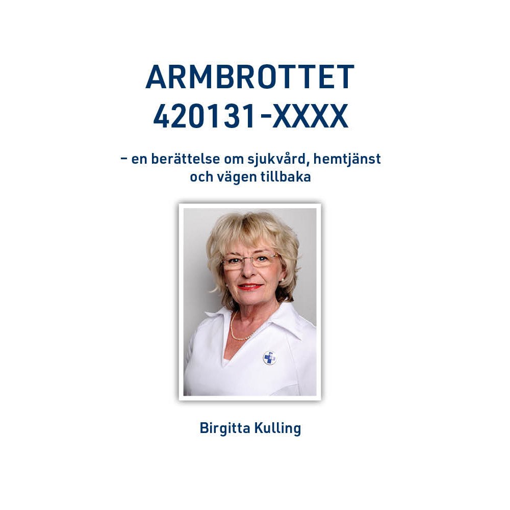 Birgitta Kulling Armbrottet 420131-XXXX : en berättelse om sjukvård, hemtjänst och vägen tillbaka (inbunden)