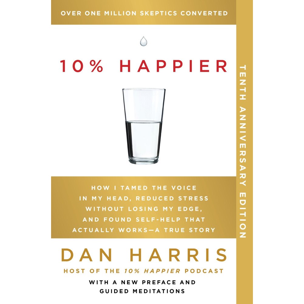 Dan Harris 10% Happier 10th Anniversary: How I Tamed the Voice in My Head, Reduced Stress Without Losing My Edge, and Found Self-He...