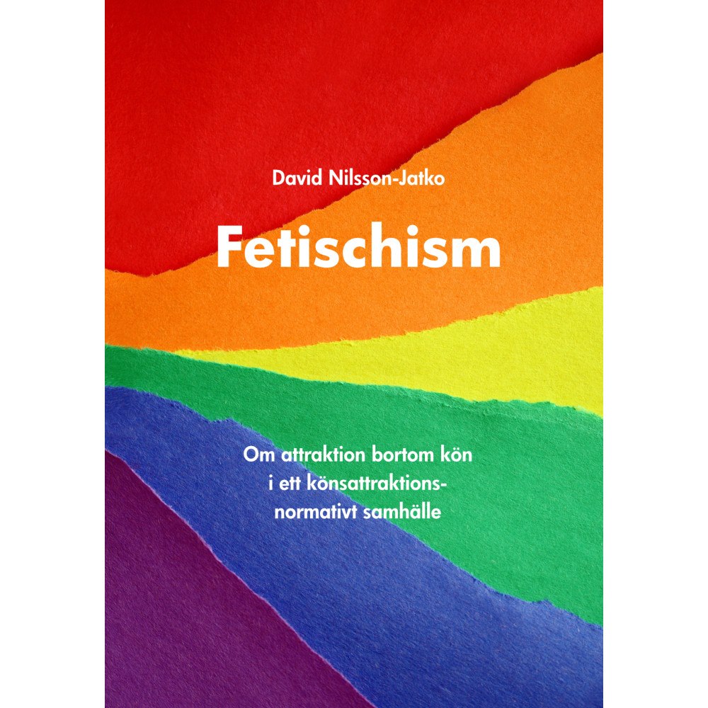 David Nilsson-Jatko Fetischism : Om attraktion bortom kön i ett könsattraktionsnormativt samhälle (häftad)