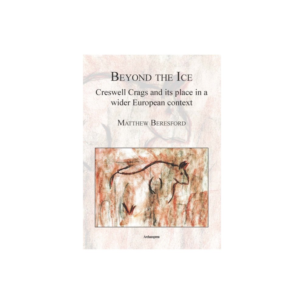 Archaeopress Beyond the Ice: Creswell Crags and its place in a wider European context (häftad, eng)