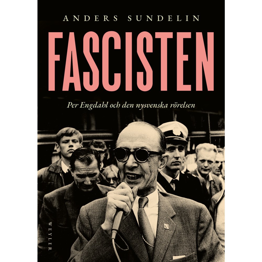 Anders Sundelin Fascisten : Per Engdahl och den nysvenska rörelsen (inbunden)