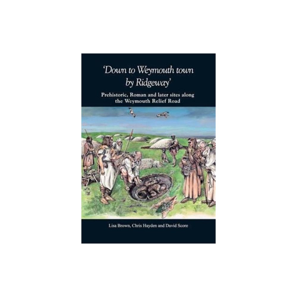 Dorset Natural History & Archaeological Society Down to Weymouth town by Ridgeway: Prehistoric, Roman and Later Sites Along the Weymouth Relief Road (häftad, eng)