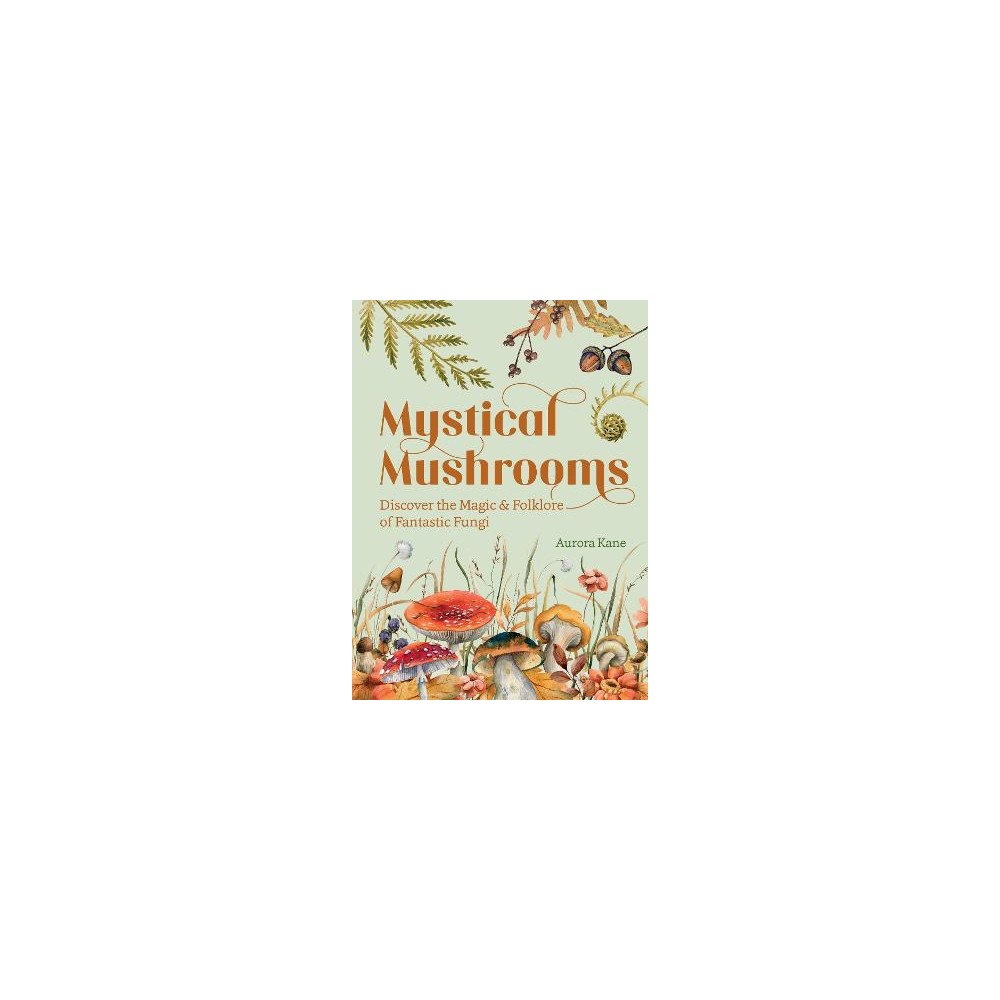 Aurora Kane Mystical Mushrooms Discover the Magic & Folklore of Fantastic Fungi (inbunden, eng)
